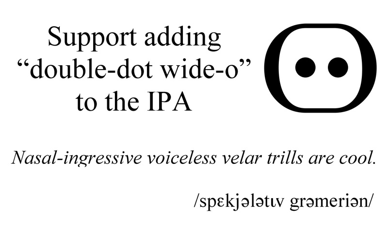 Support adding 'double-dot wide-o' to the IPA. [Nasal ingressive voiceless velar trills are cool.]